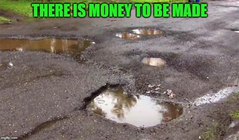 Pot holes are like taxes - they're both inevitable.